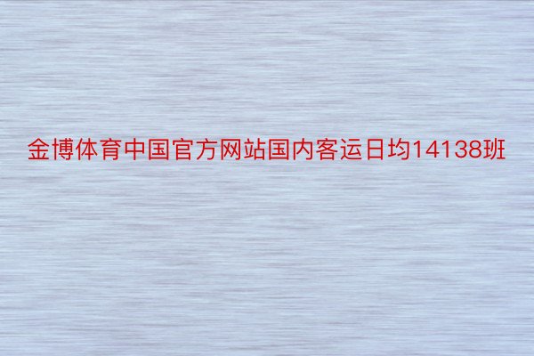 金博体育中国官方网站国内客运日均14138班
