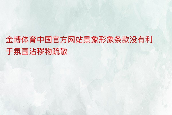 金博体育中国官方网站景象形象条款没有利于氛围沾秽物疏散