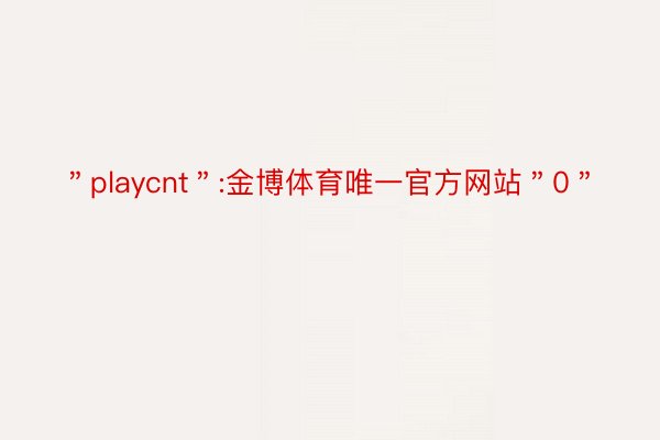 ＂playcnt＂:金博体育唯一官方网站＂0＂