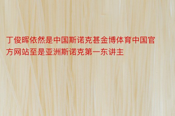 丁俊晖依然是中国斯诺克甚金博体育中国官方网站至是亚洲斯诺克第一东讲主