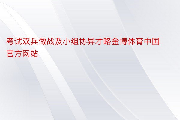 考试双兵做战及小组协异才略金博体育中国官方网站