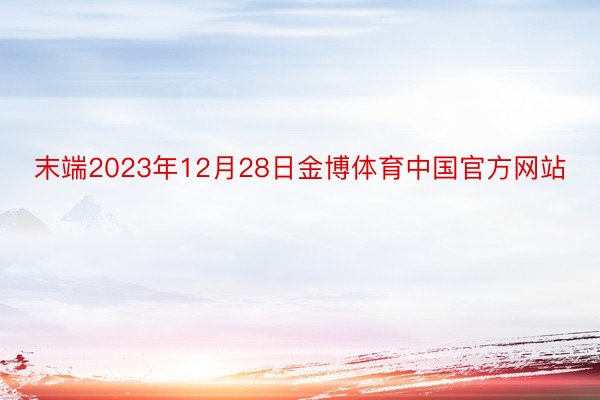 末端2023年12月28日金博体育中国官方网站