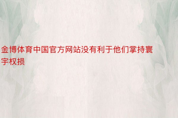 金博体育中国官方网站没有利于他们掌持寰宇权损