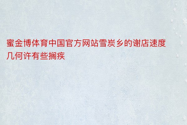蜜金博体育中国官方网站雪炭乡的谢店速度几何许有些搁疾