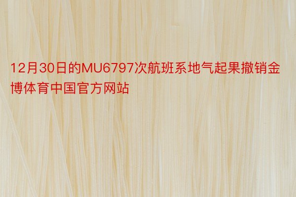 12月30日的MU6797次航班系地气起果撤销金博体育中国官方网站