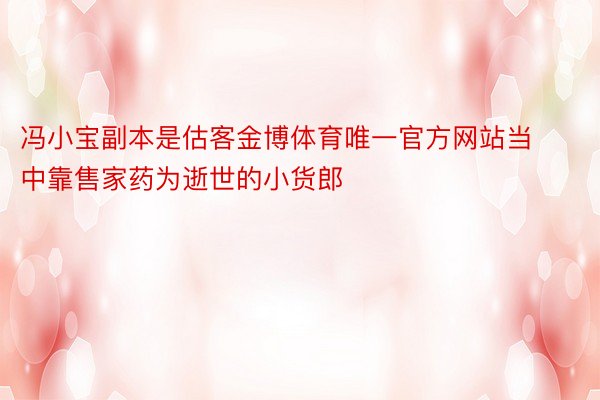 冯小宝副本是估客金博体育唯一官方网站当中靠售家药为逝世的小货郎