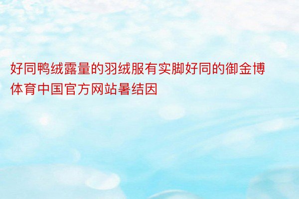 好同鸭绒露量的羽绒服有实脚好同的御金博体育中国官方网站暑结因