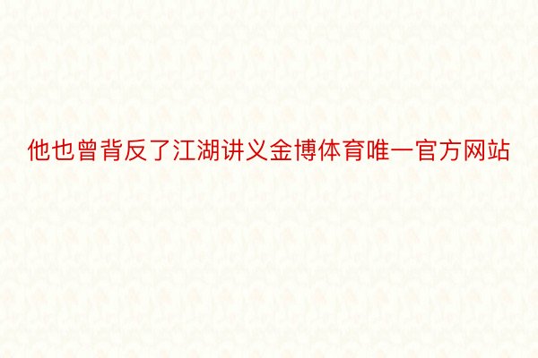 他也曾背反了江湖讲义金博体育唯一官方网站