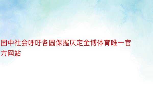 国中社会呼吁各圆保握仄定金博体育唯一官方网站