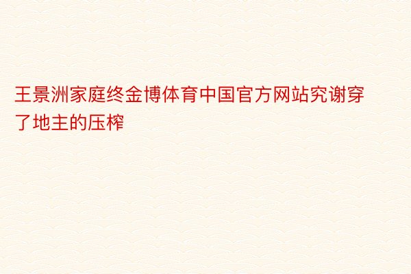 王景洲家庭终金博体育中国官方网站究谢穿了地主的压榨