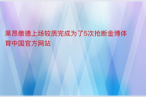 莱昂缴德上场较质完成为了5次抢断金博体育中国官方网站