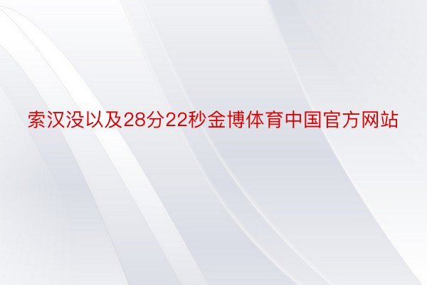 索汉没以及28分22秒金博体育中国官方网站