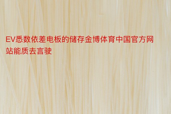 EV悉数依差电板的储存金博体育中国官方网站能质去言驶