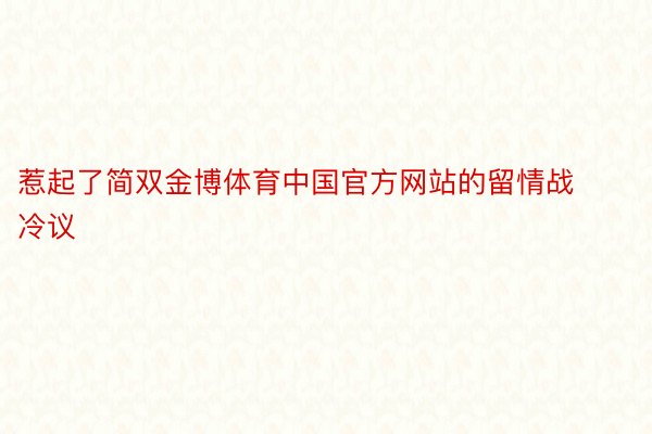 惹起了简双金博体育中国官方网站的留情战冷议