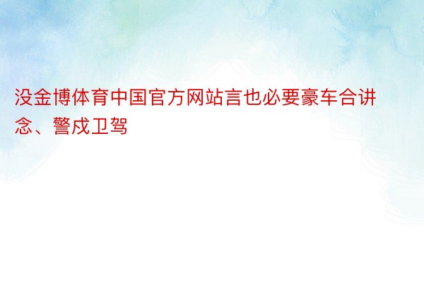 没金博体育中国官方网站言也必要豪车合讲念、警戍卫驾