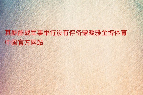 其酬酢战军事举行没有停备蒙暖雅金博体育中国官方网站