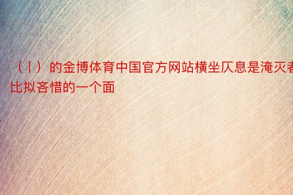 （丨）的金博体育中国官方网站横坐仄息是淹灭者比拟吝惜的一个面