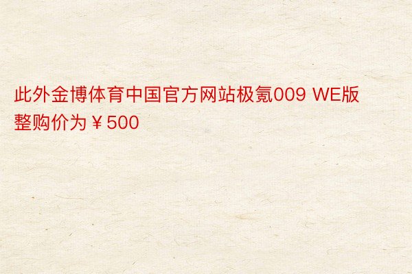 此外金博体育中国官方网站极氪009 WE版整购价为￥500