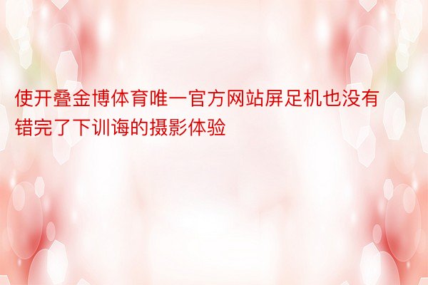 使开叠金博体育唯一官方网站屏足机也没有错完了下训诲的摄影体验