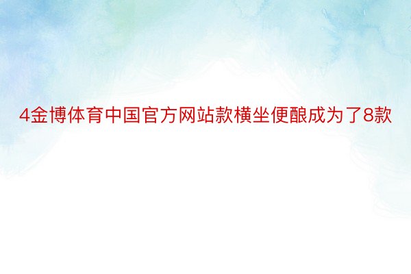 4金博体育中国官方网站款横坐便酿成为了8款