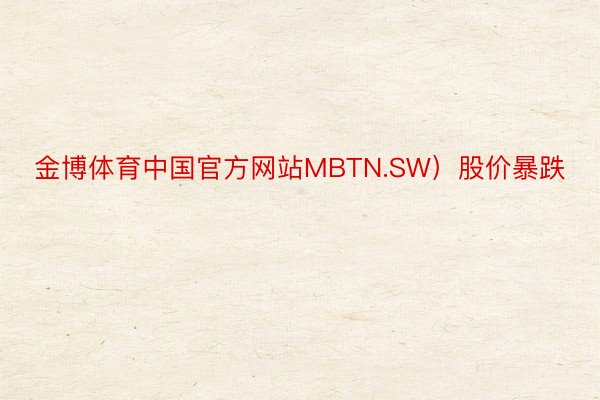金博体育中国官方网站MBTN.SW）股价暴跌