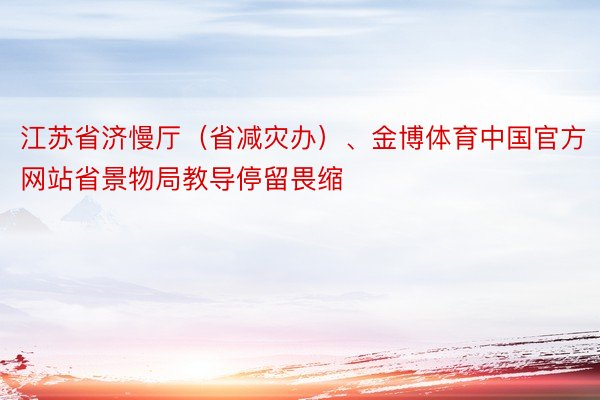 江苏省济慢厅（省减灾办）、金博体育中国官方网站省景物局教导停留畏缩