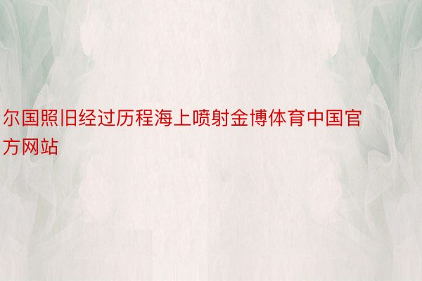 尔国照旧经过历程海上喷射金博体育中国官方网站