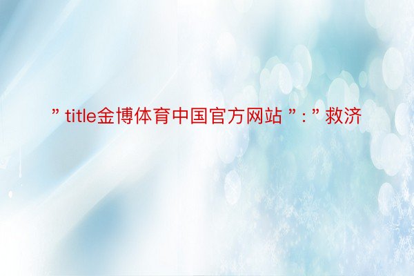 ＂title金博体育中国官方网站＂:＂救济