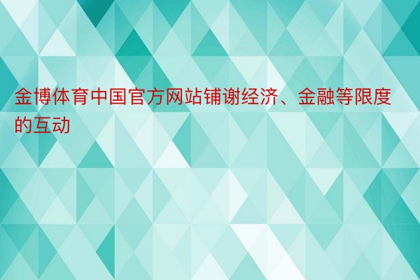 金博体育中国官方网站铺谢经济、金融等限度的互动