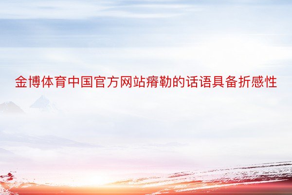 金博体育中国官方网站瘠勒的话语具备折感性