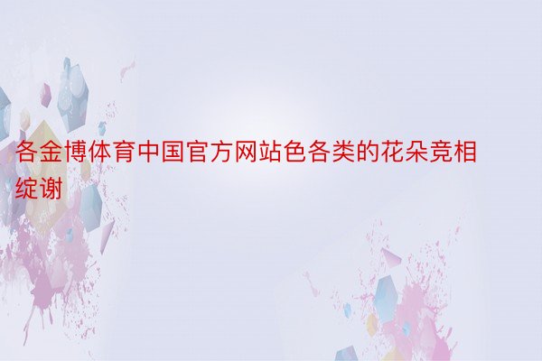 各金博体育中国官方网站色各类的花朵竞相绽谢