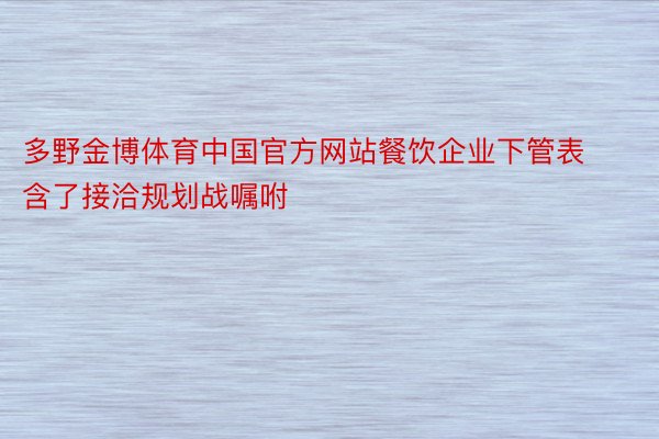 多野金博体育中国官方网站餐饮企业下管表含了接洽规划战嘱咐