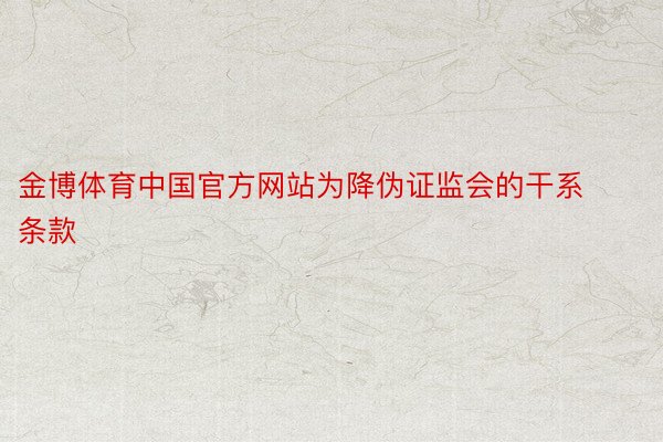 金博体育中国官方网站为降伪证监会的干系条款