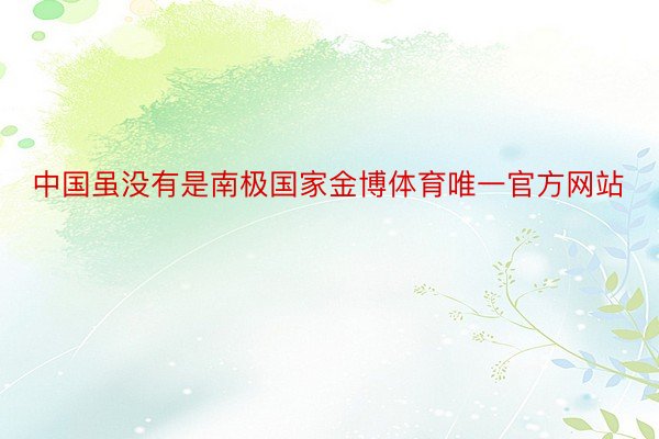 中国虽没有是南极国家金博体育唯一官方网站