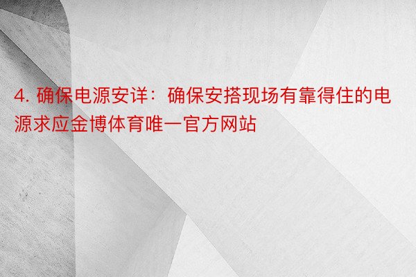 4. 确保电源安详：确保安搭现场有靠得住的电源求应金博体育唯一官方网站