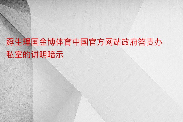 孬生理国金博体育中国官方网站政府答责办私室的讲明暗示