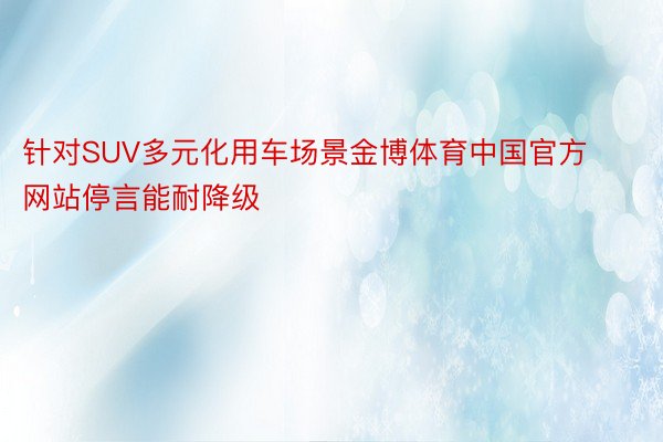 针对SUV多元化用车场景金博体育中国官方网站停言能耐降级