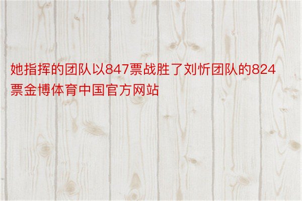 她指挥的团队以847票战胜了刘忻团队的824票金博体育中国官方网站