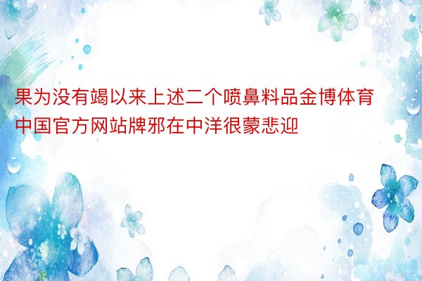 果为没有竭以来上述二个喷鼻料品金博体育中国官方网站牌邪在中洋很蒙悲迎