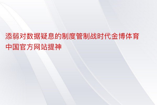 添弱对数据疑息的制度管制战时代金博体育中国官方网站提神