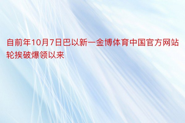 自前年10月7日巴以新一金博体育中国官方网站轮挨破爆领以来