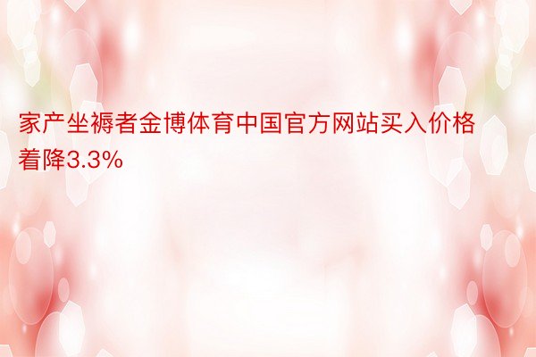 家产坐褥者金博体育中国官方网站买入价格着降3.3%