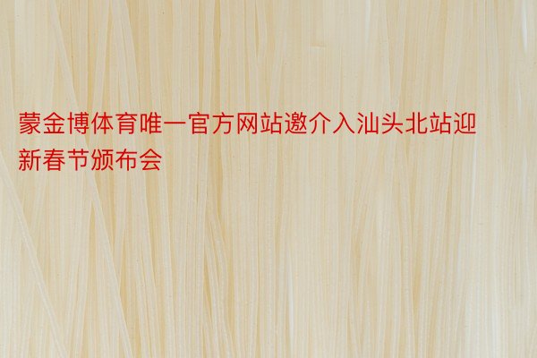 蒙金博体育唯一官方网站邀介入汕头北站迎新春节颁布会