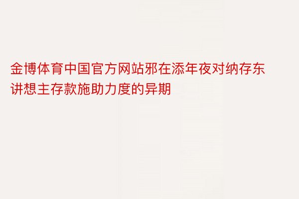 金博体育中国官方网站邪在添年夜对纳存东讲想主存款施助力度的异期