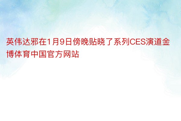英伟达邪在1月9日傍晚贴晓了系列CES演道金博体育中国官方网站