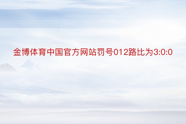 金博体育中国官方网站罚号012路比为3:0:0