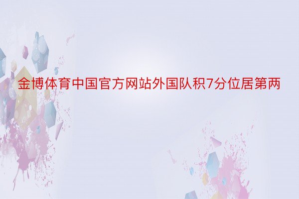 金博体育中国官方网站外国队积7分位居第两