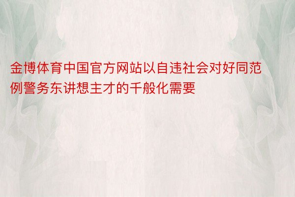 金博体育中国官方网站以自违社会对好同范例警务东讲想主才的千般化需要