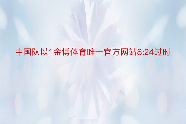 中国队以1金博体育唯一官方网站8:24过时