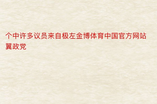 个中许多议员来自极左金博体育中国官方网站翼政党
